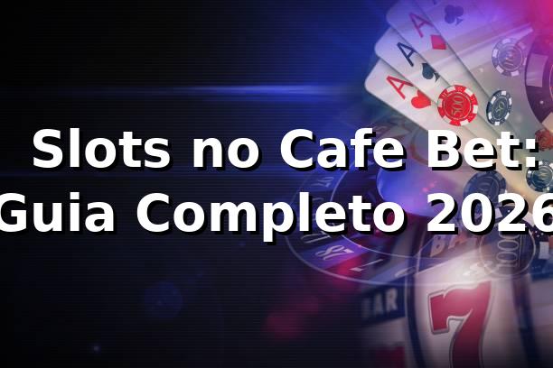 ⭐ Slots no Cafe Bet: Guia Completo 2026